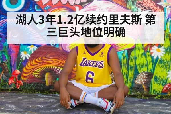 湖人3年1.2亿续约里夫斯 第三巨头地位明确