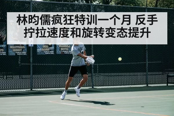 林昀儒疯狂特训一个月 反手拧拉速度和旋转变态提升