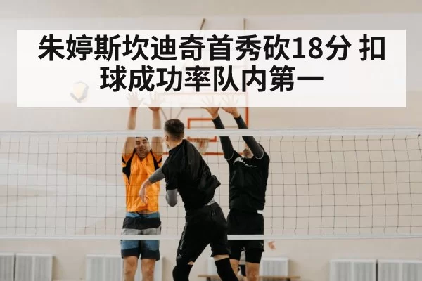 朱婷斯坎迪奇首秀砍18分 扣球成功率队内第一