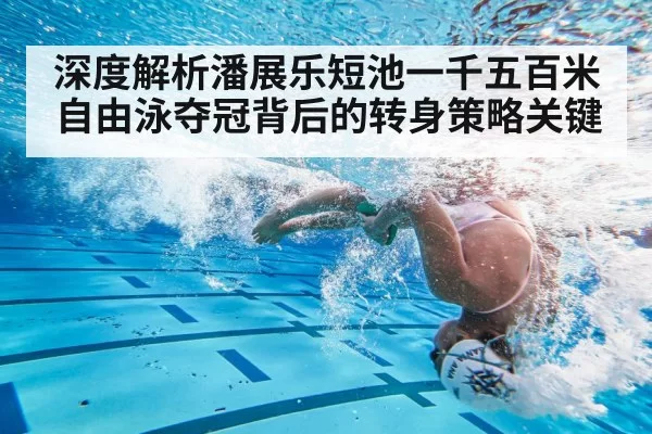 深度解析潘展乐短池一千五百米自由泳夺冠背后的转身策略关键
