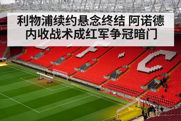 利物浦续约悬念终结 阿诺德内收战术成红军争冠暗门