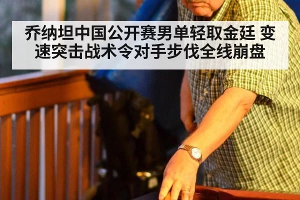 乔纳坦中国公开赛男单轻取金廷 变速突击战术令对手步伐全线崩盘