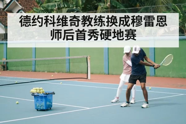 德约科维奇教练换成穆雷恩师后首秀硬地赛