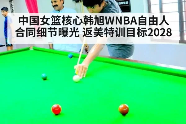 中国女篮核心韩旭WNBA自由人合同细节曝光 返美特训目标2028