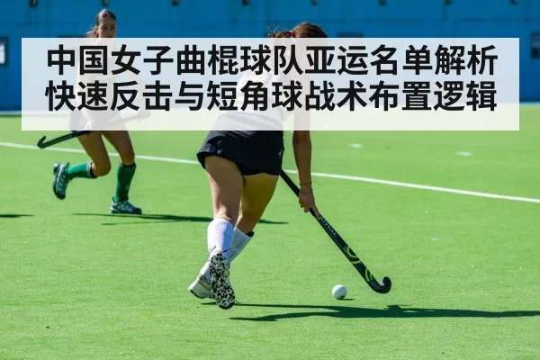 中国女子曲棍球队亚运名单解析 快速反击与短角球战术布置逻辑