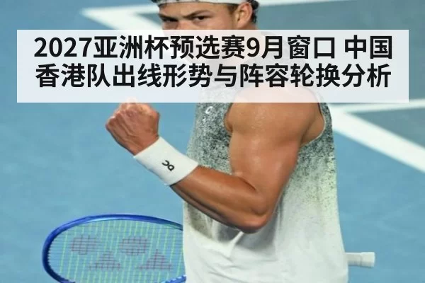 2027亚洲杯预选赛9月窗口 中国香港队出线形势与阵容轮换分析