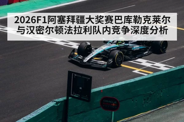 2026F1阿塞拜疆大奖赛巴库勒克莱尔与汉密尔顿法拉利队内竞争深度分析
